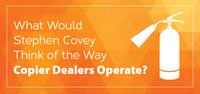 What Would Stephen Covey Think of the Way Copier Dealers Operate?