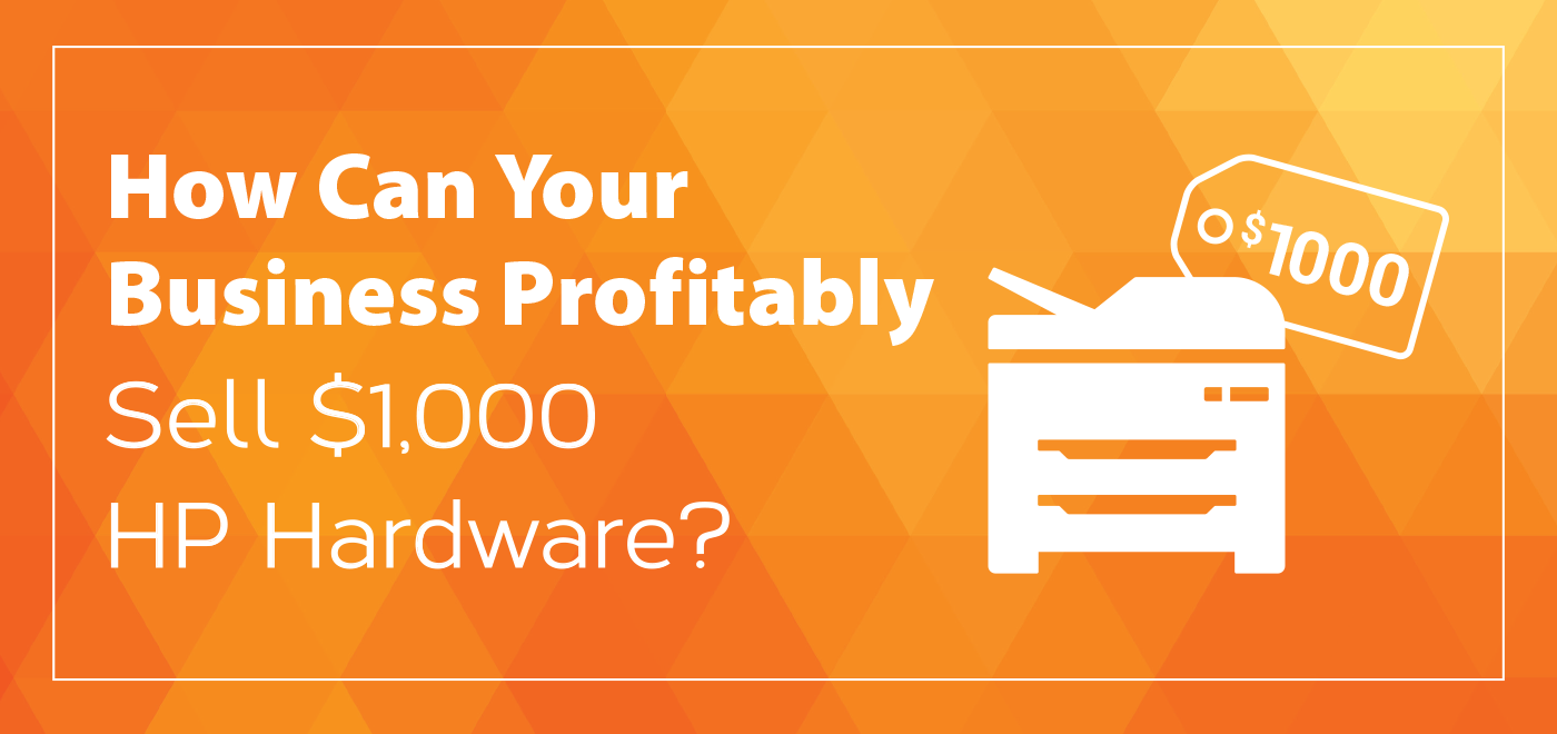 How Can Your Business Profitably Sell $1,000 HP Hardware?