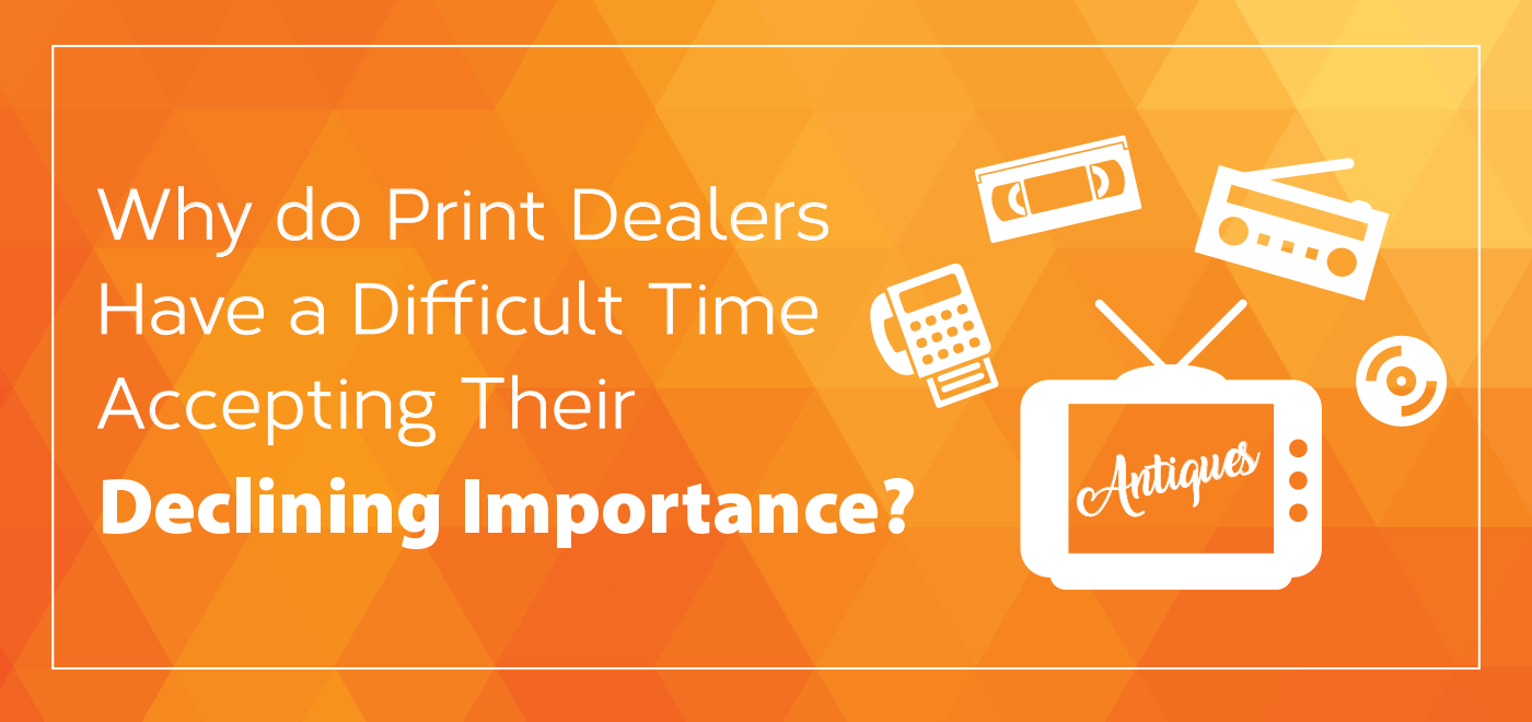 Why Do Print Dealers Have a Difficult Time Accepting Their Declining Importance