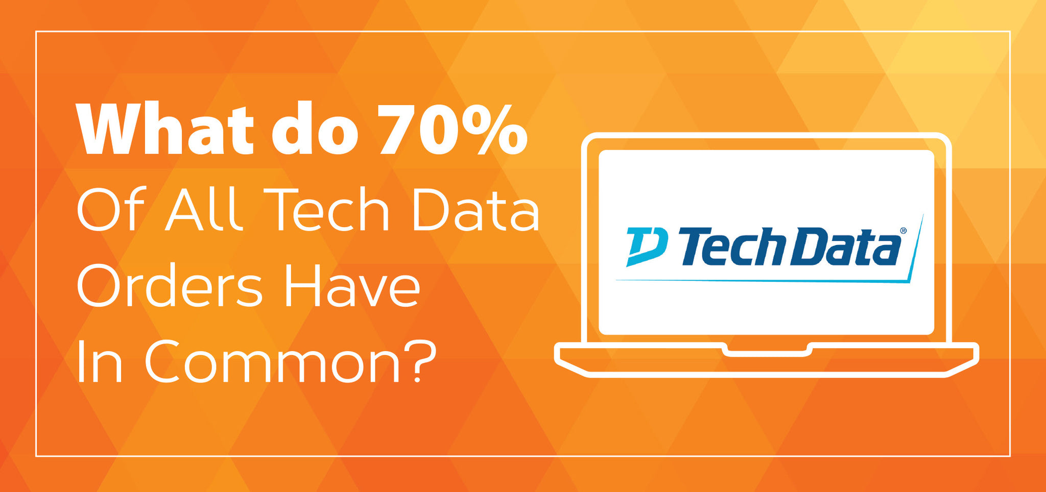 What Do 70% Of All Tech Data Orders Have In Common?