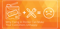 Why fixing a printer can make your customers unhappy.